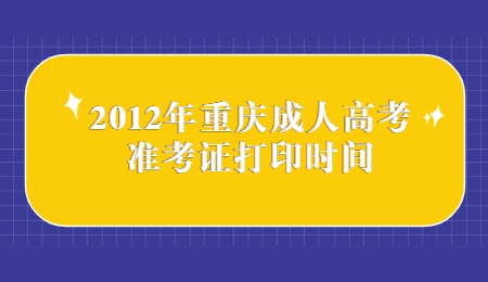 2012年重庆成人高考准考证打印时间