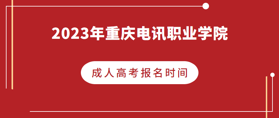 2023年重庆电讯职业学院成人高考报名时间是什么时候