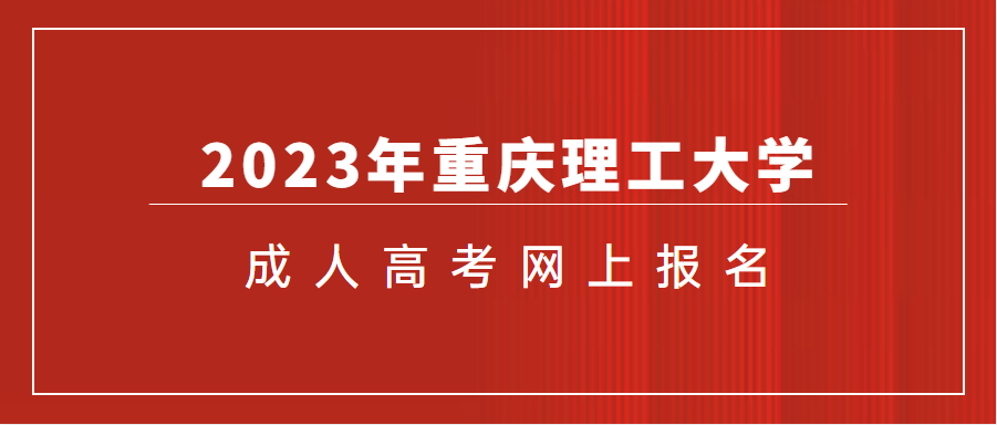 2023年重庆理工大学成人高考网上报名流程有什么？