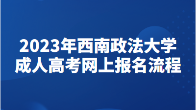 2023年西南政法大学成人高考网上报名流程