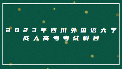 2023年四川外国语大学成人高考考试科目有什么？