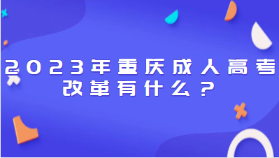 2023年重庆成人高考改革有什么？