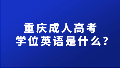 重庆成人高考学位英语是什么？