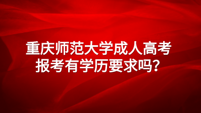 2023年重庆师范大学成考报考有学历要求吗？